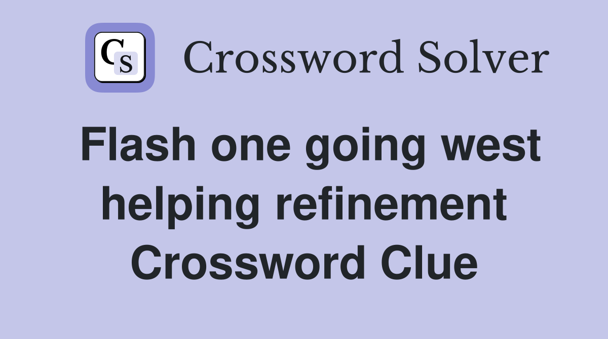Flash one going west helping refinement Crossword Clue