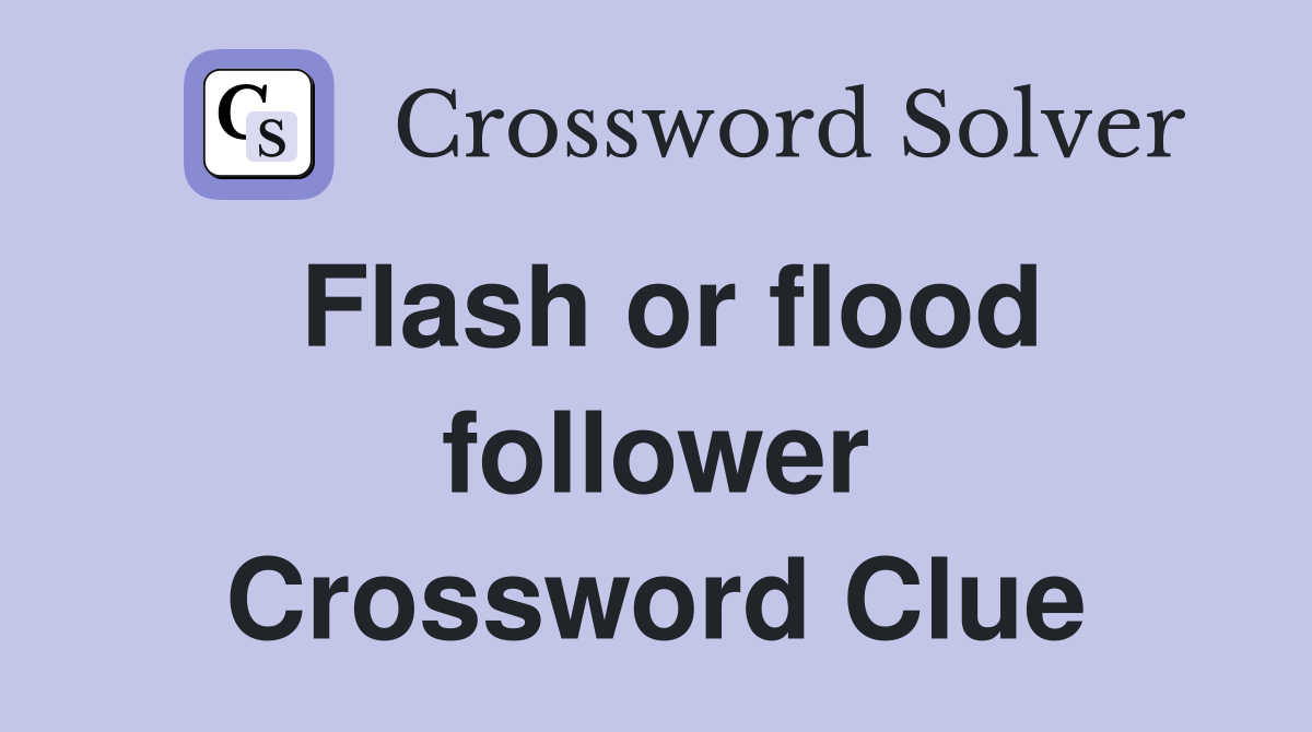 Flash or flood follower Crossword Clue