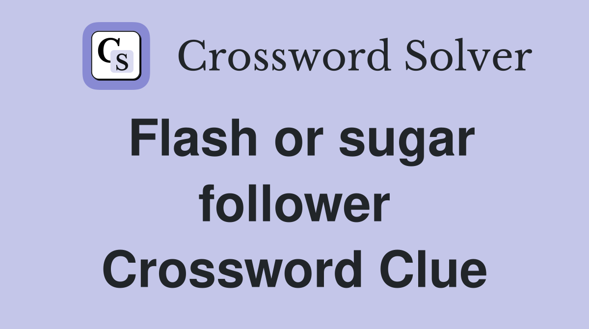 Flash or sugar follower Crossword Clue