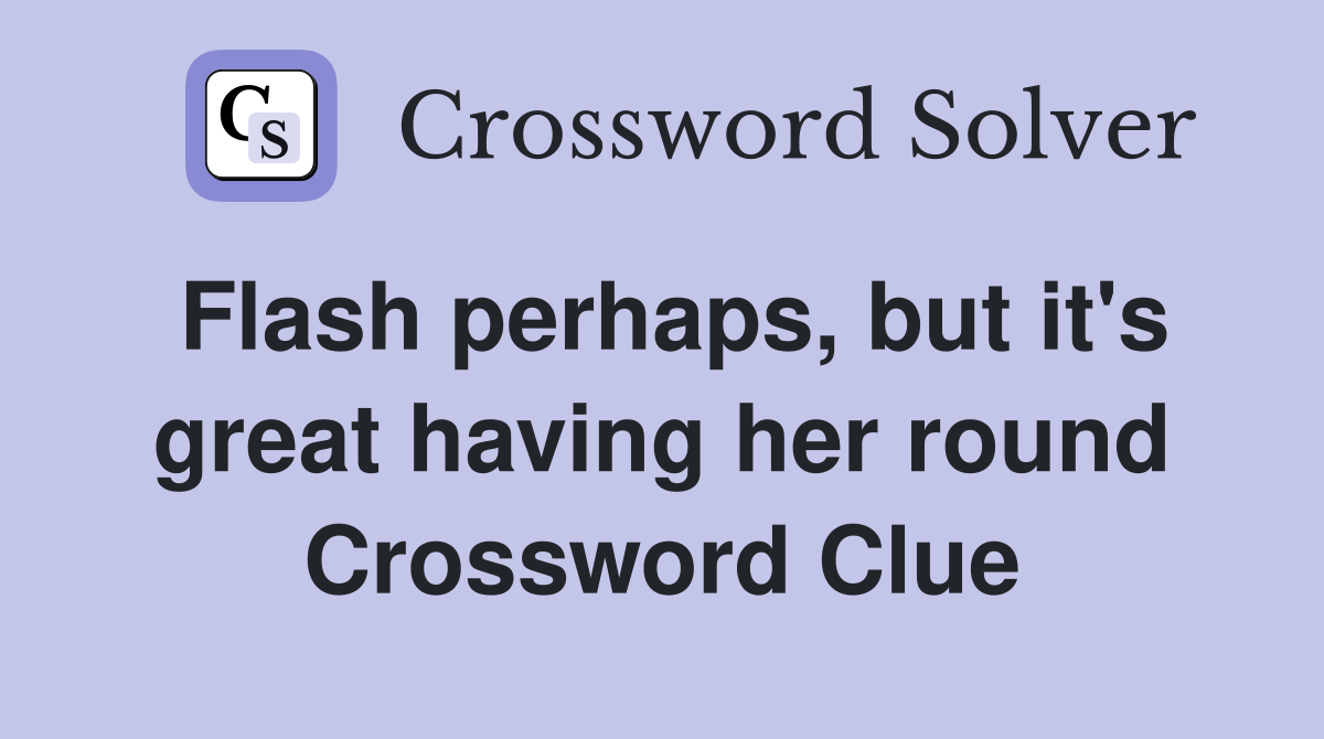 Flash perhaps, but it's great having her round Crossword Clue