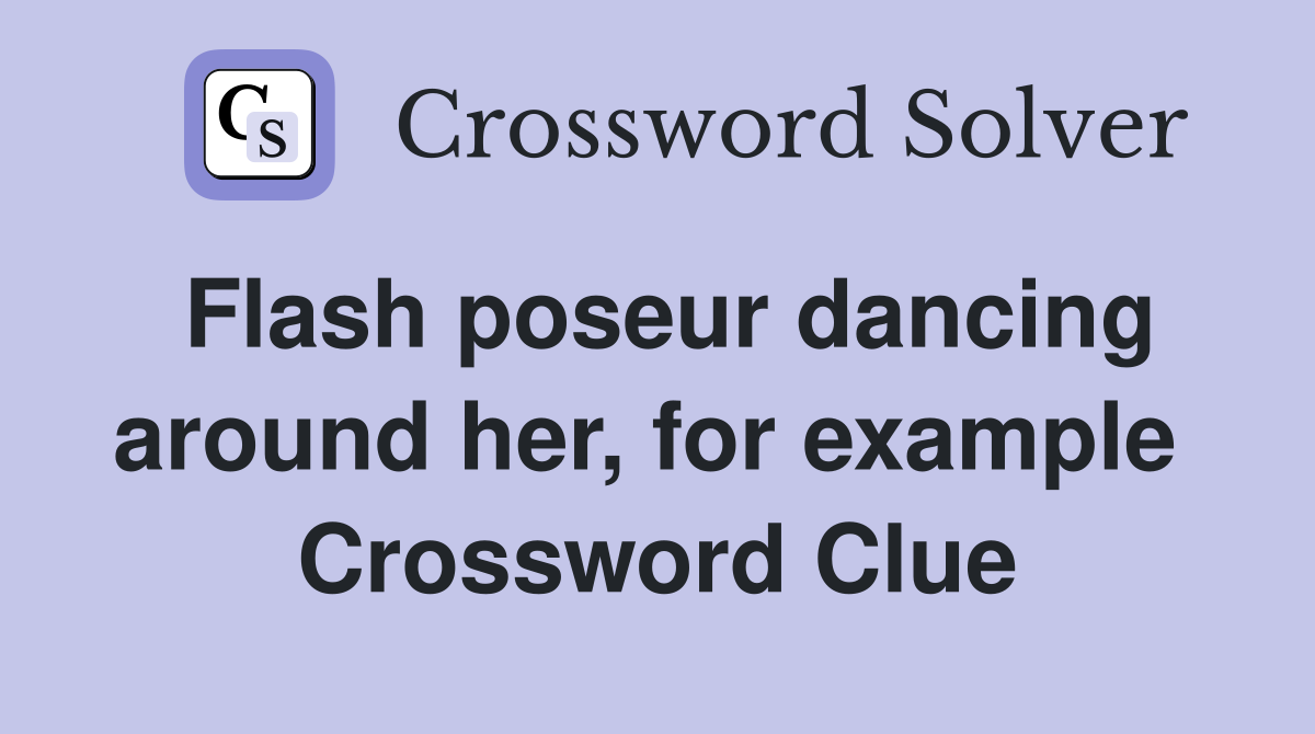 Flash poseur dancing around her, for example  Crossword Clue