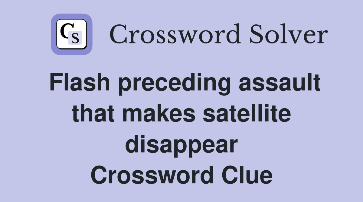 Flash preceding assault that makes satellite disappear Crossword Clue