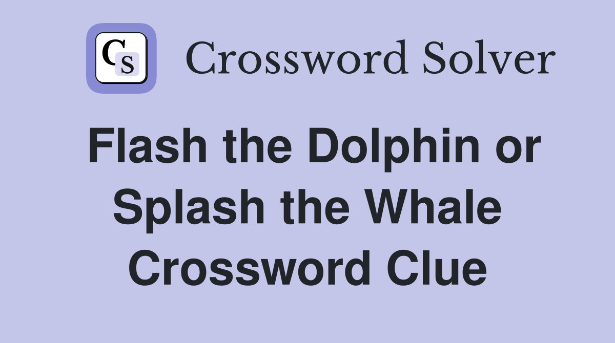 Flash the Dolphin or Splash the Whale Crossword Clue
