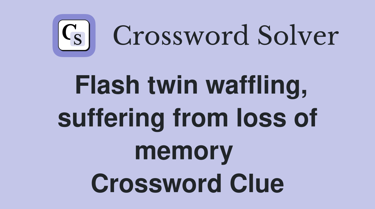 Flash twin waffling, suffering from loss of memory  Crossword Clue