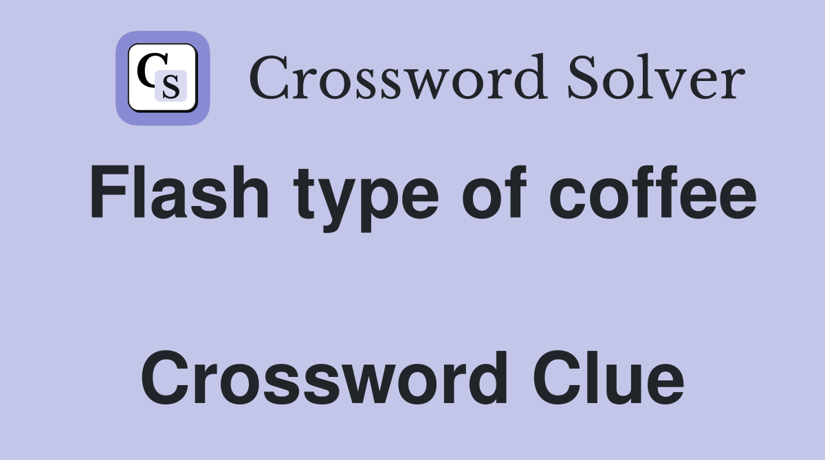 Flash type of coffee  Crossword Clue