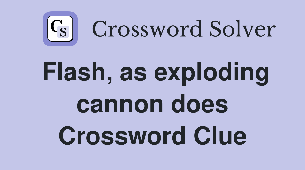 Flash, as exploding cannon does Crossword Clue