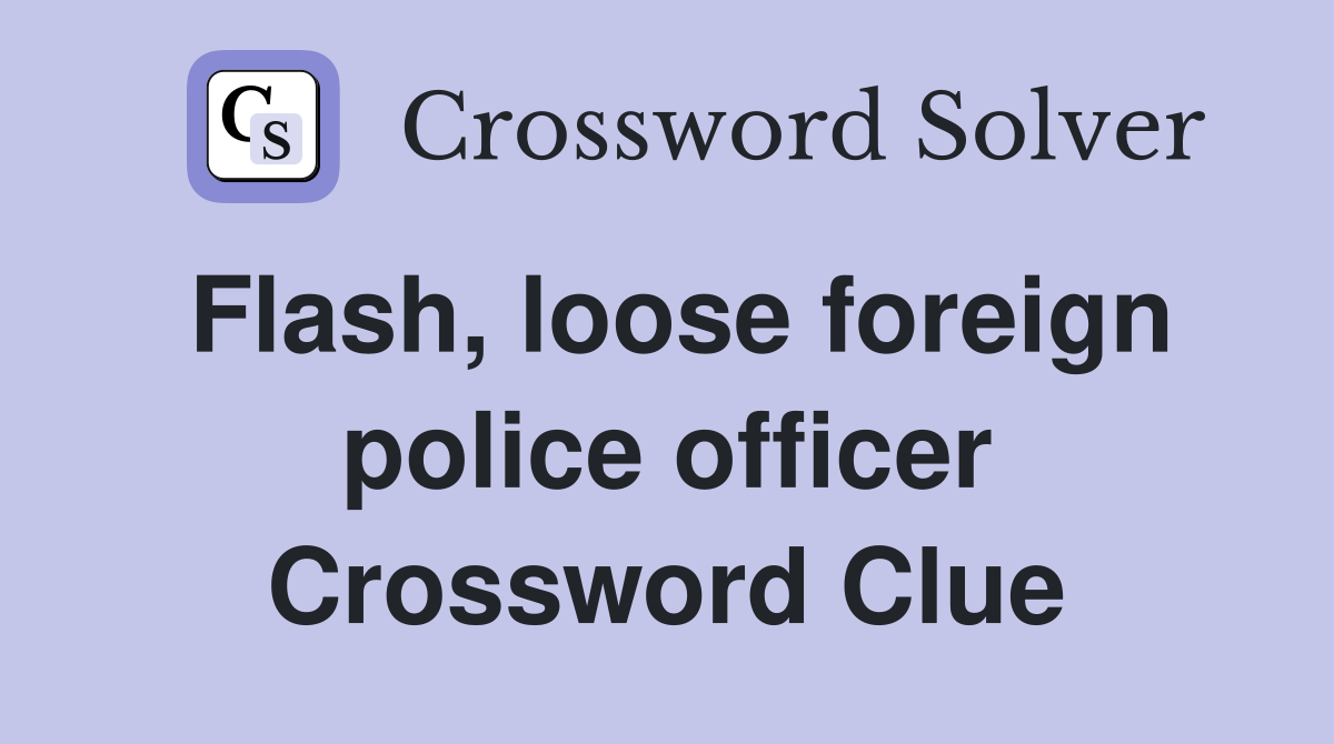 Flash, loose foreign police officer Crossword Clue