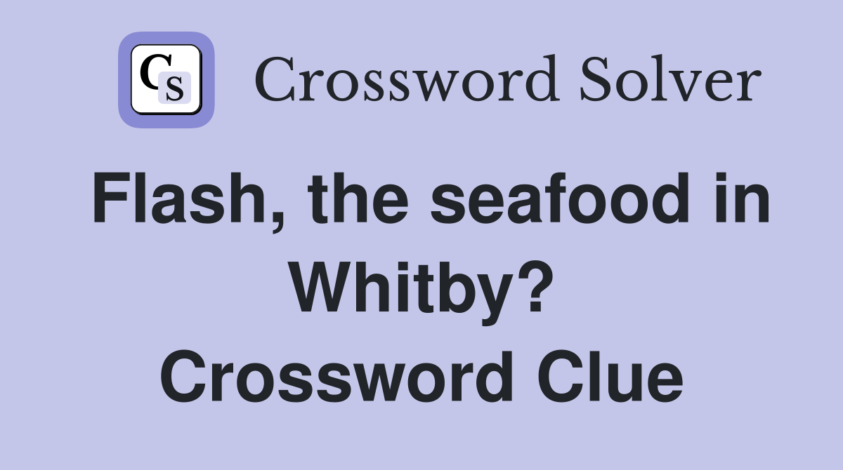 Flash, the seafood in Whitby? Crossword Clue