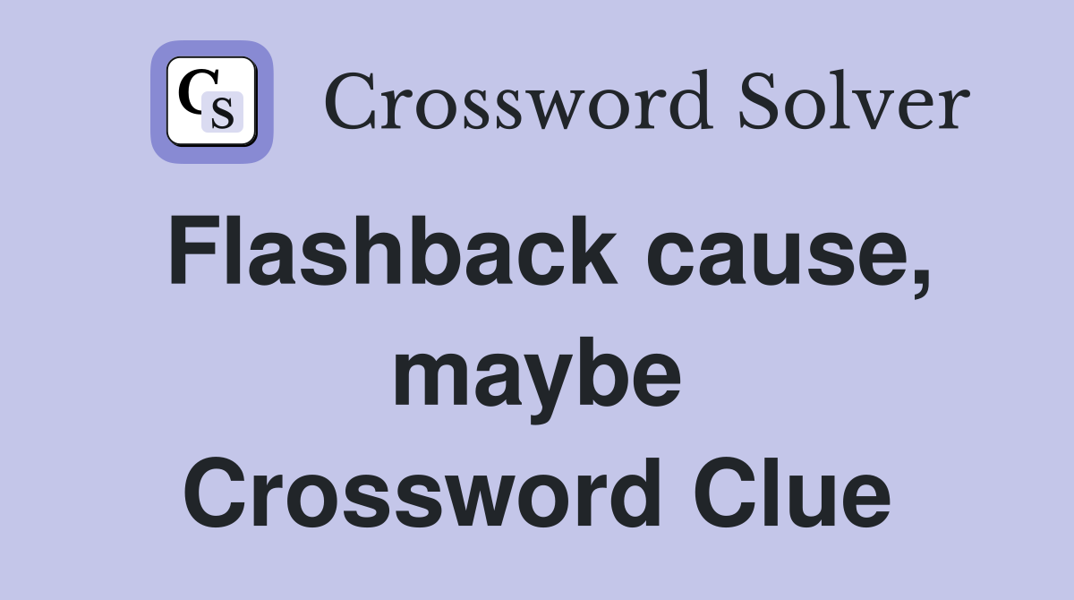 Flashback cause, maybe Crossword Clue