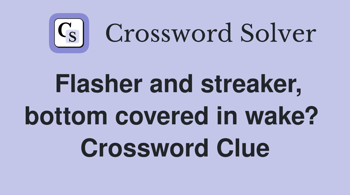 Flasher and streaker, bottom covered in wake?  Crossword Clue