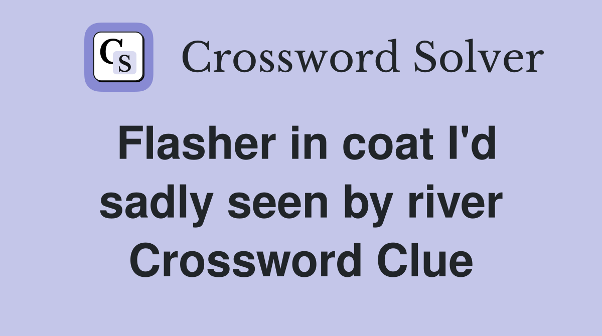 Flasher in coat I'd sadly seen by river Crossword Clue