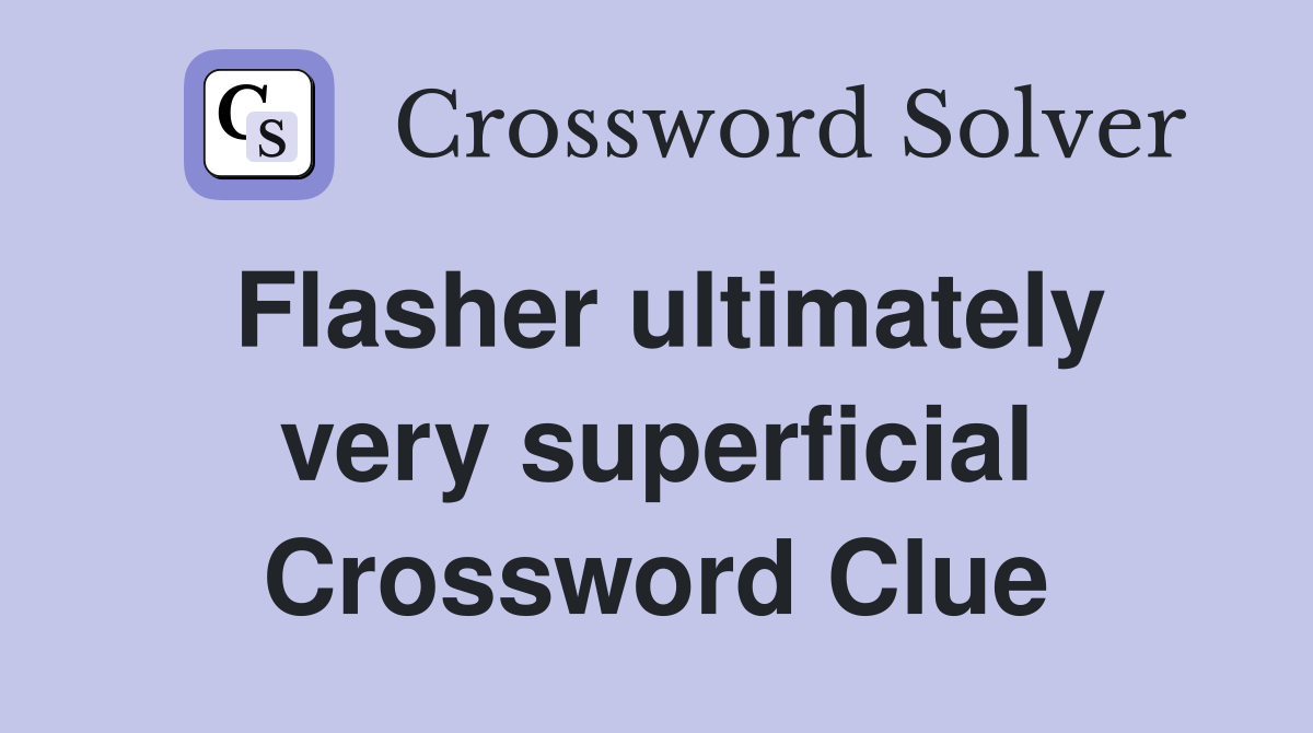 Flasher ultimately very superficial Crossword Clue