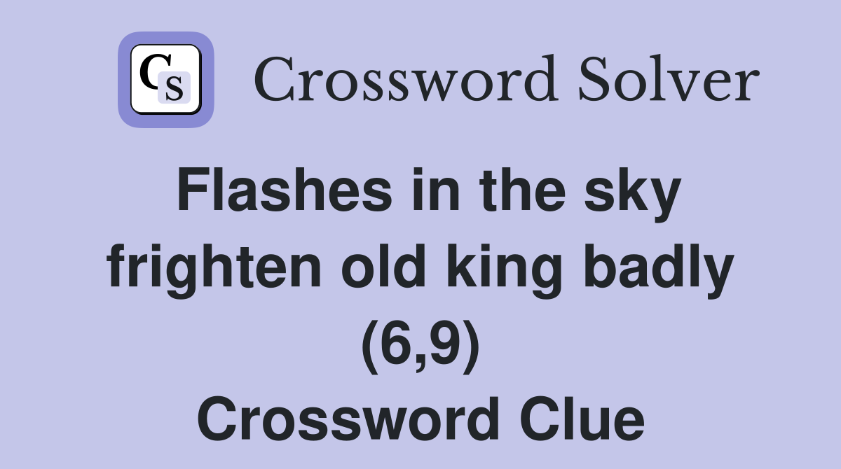 Flashes in the sky frighten old king badly (6,9) Crossword Clue