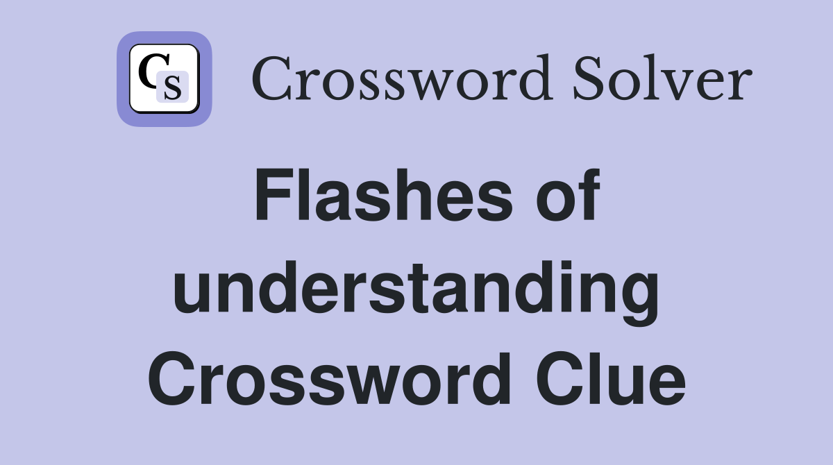Flashes of understanding Crossword Clue