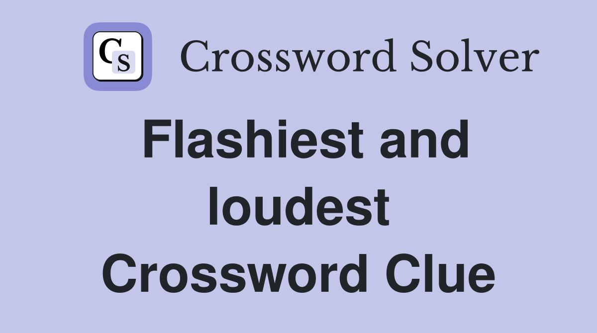 Flashiest and loudest Crossword Clue