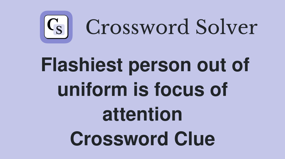 Flashiest person out of uniform is focus of attention Crossword Clue