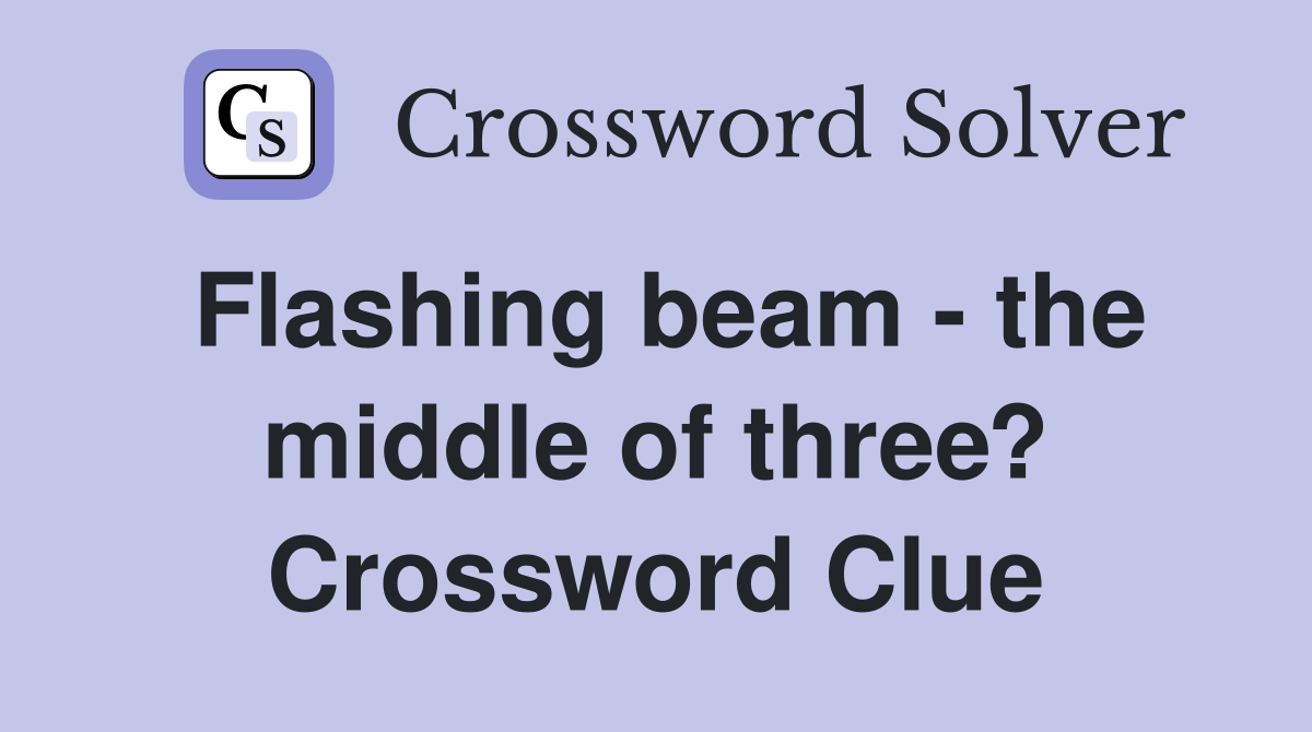 Flashing beam - the middle of three? Crossword Clue