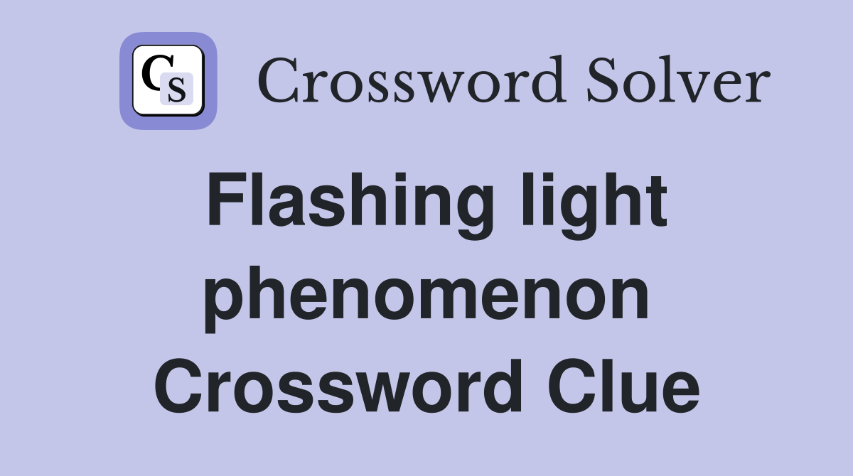 Flashing light phenomenon Crossword Clue