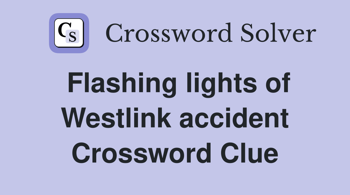 Flashing lights of Westlink accident Crossword Clue