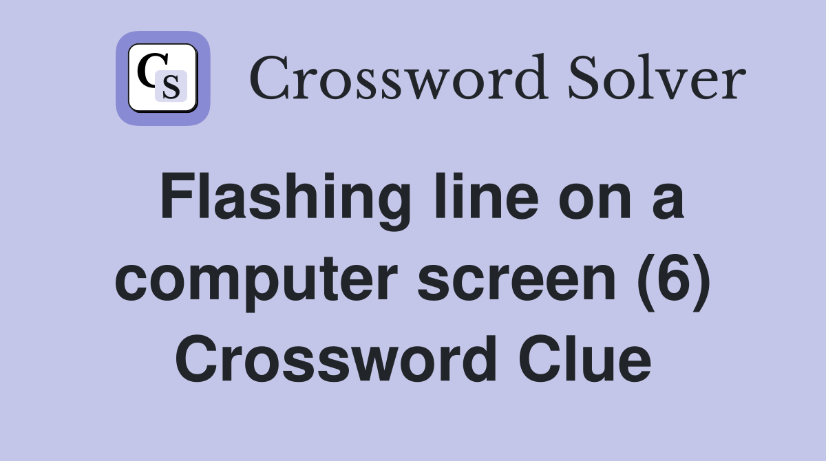 Flashing line on a computer screen (6) Crossword Clue