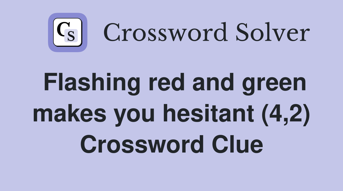 Flashing red and green makes you hesitant (4,2) Crossword Clue