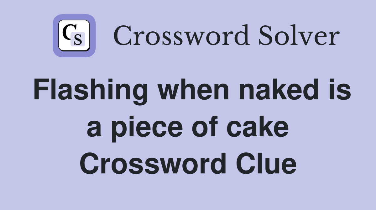 Flashing when naked is a piece of cake Crossword Clue