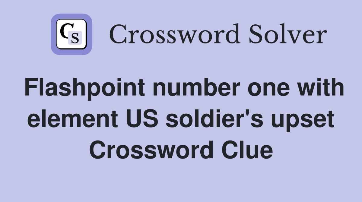 Flashpoint number one with element US soldier's upset Crossword Clue