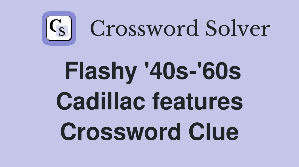 Flashy '40s-'60s Cadillac features Crossword Clue
