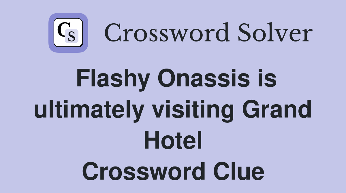 Flashy Onassis is ultimately visiting Grand Hotel Crossword Clue