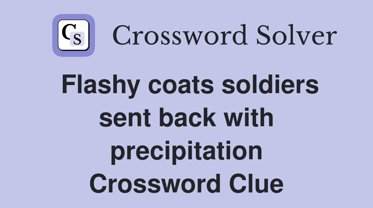 Flashy coats soldiers sent back with precipitation Crossword Clue