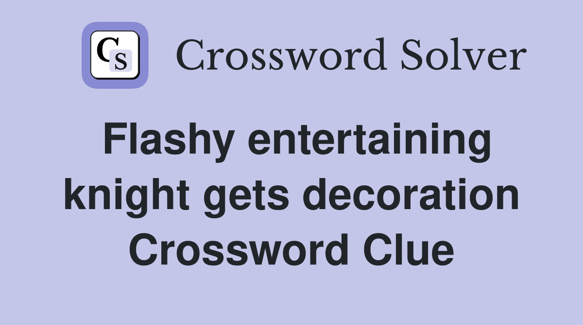 Flashy entertaining knight gets decoration Crossword Clue