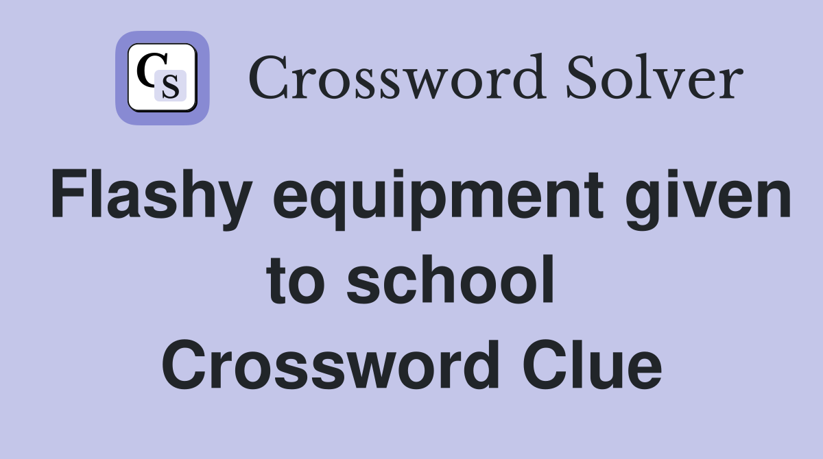 Flashy equipment given to school Crossword Clue
