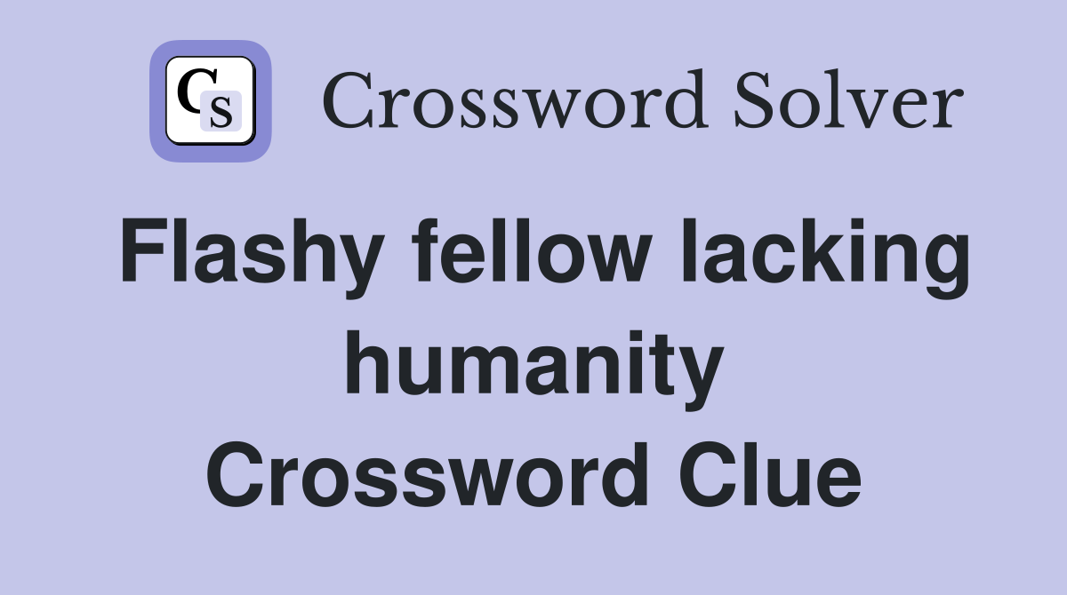 Flashy fellow lacking humanity Crossword Clue
