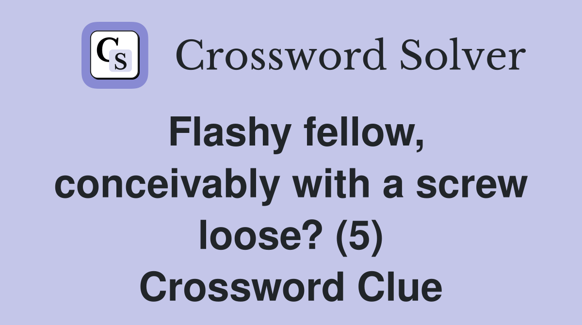 Flashy fellow, conceivably with a screw loose? (5) Crossword Clue