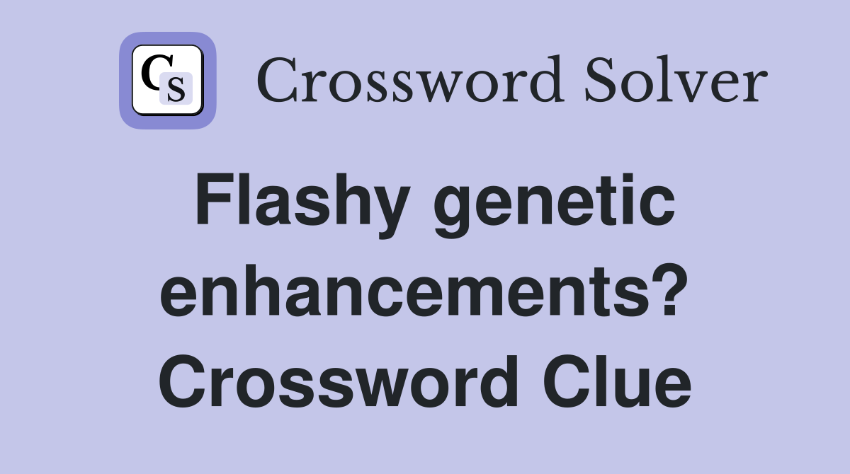 Flashy genetic enhancements? Crossword Clue