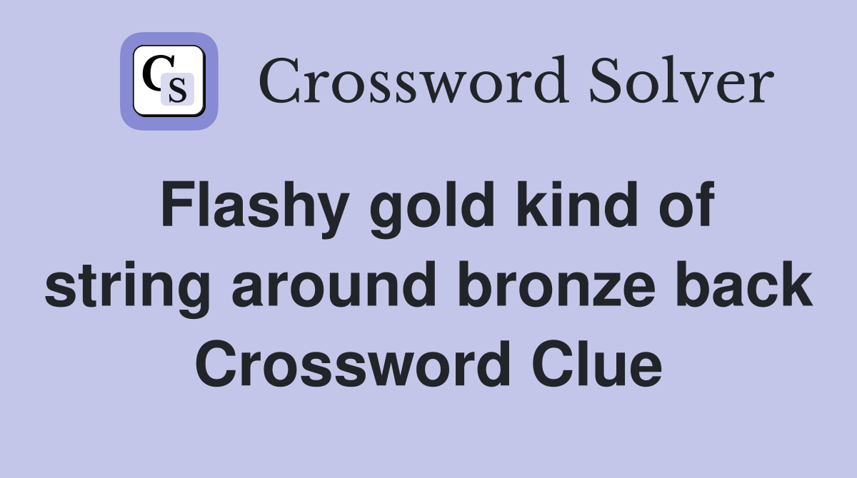 Flashy gold kind of string around bronze back Crossword Clue