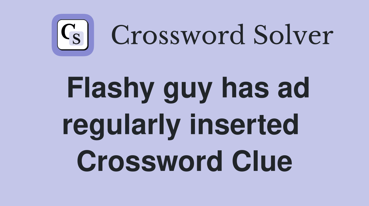 Flashy guy has ad regularly inserted  Crossword Clue