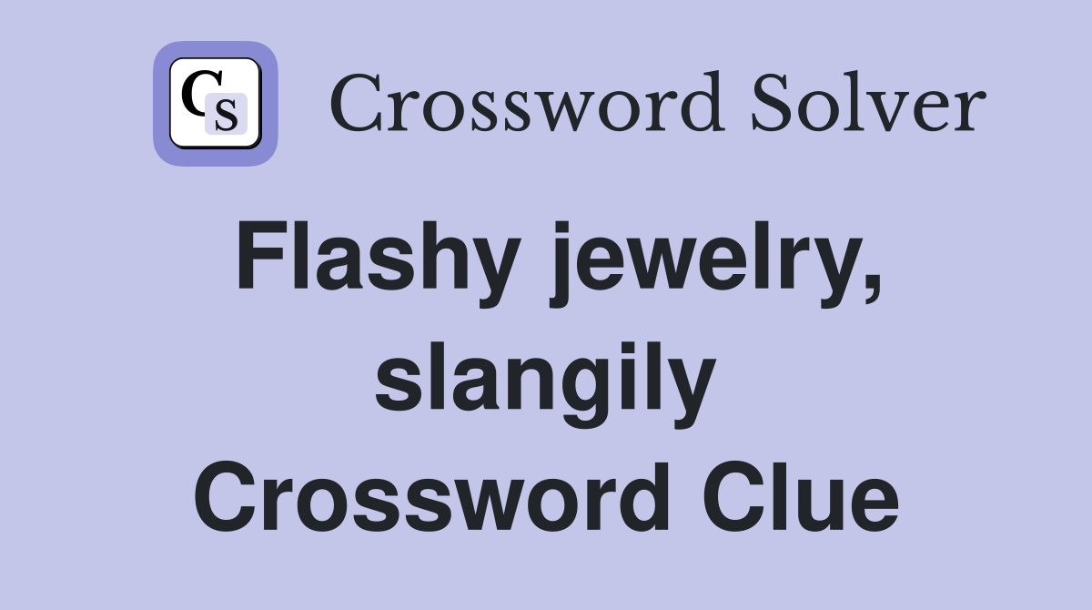 Flashy jewelry, slangily Crossword Clue