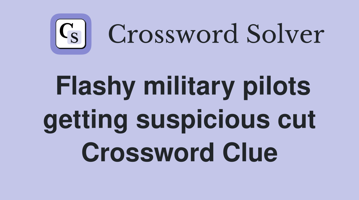 Flashy military pilots getting suspicious cut Crossword Clue