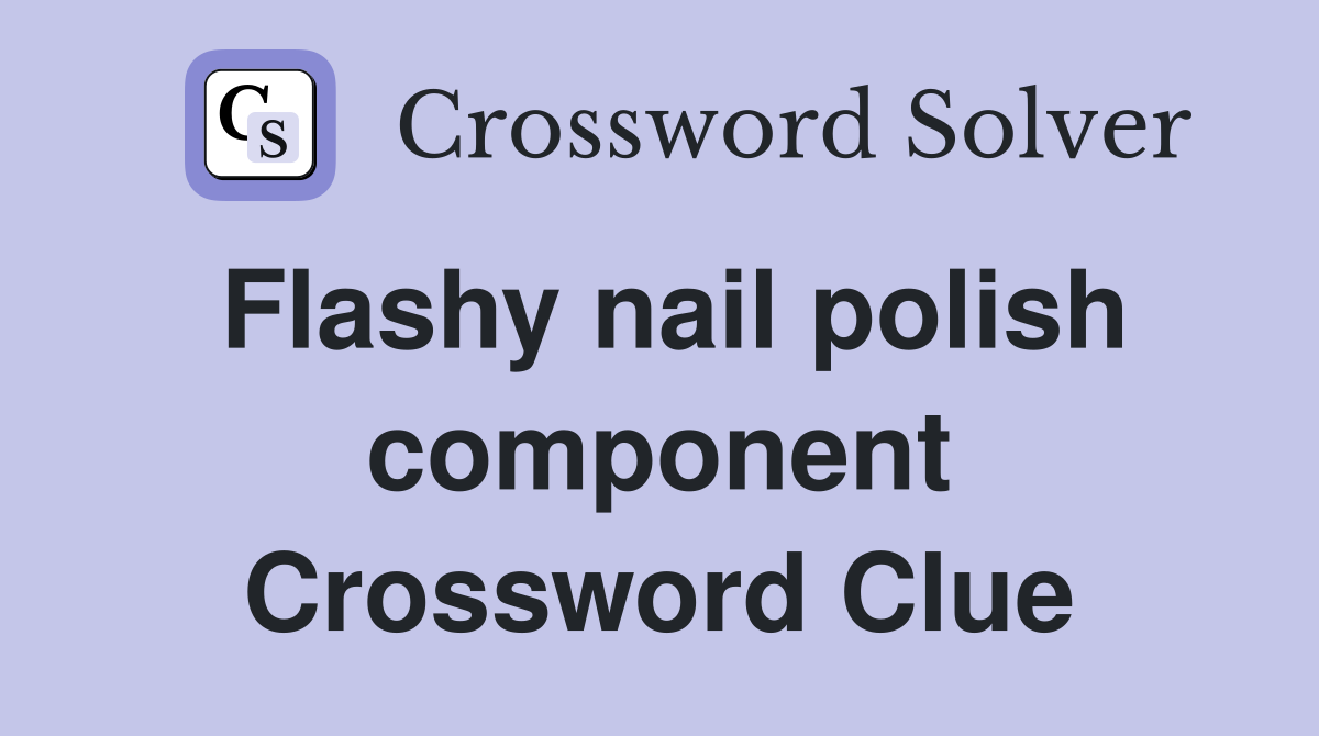 Flashy nail polish component Crossword Clue