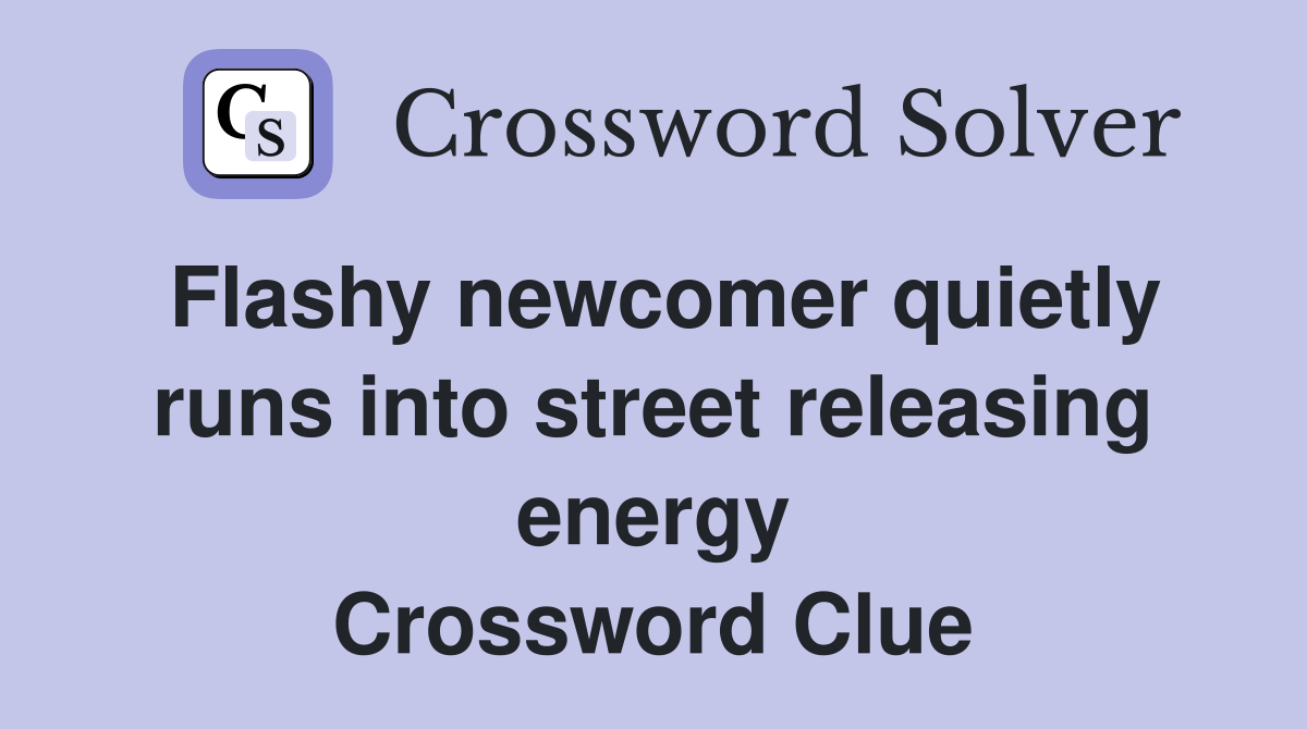 Flashy newcomer quietly runs into street releasing energy Crossword Clue
