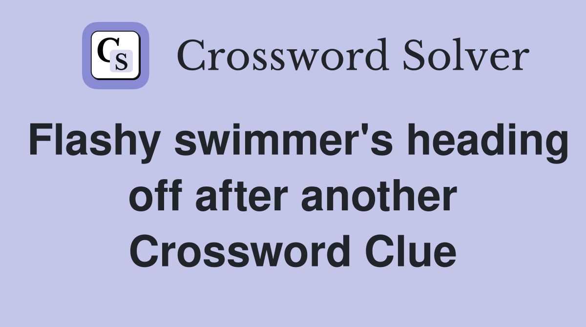 Flashy swimmer's heading off after another Crossword Clue