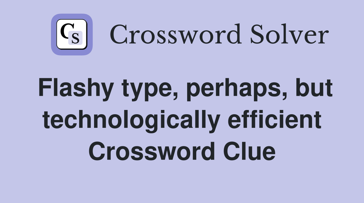 Flashy type, perhaps, but technologically efficient Crossword Clue
