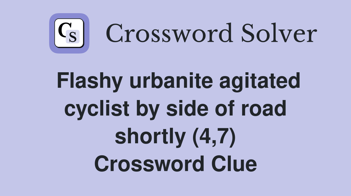Flashy urbanite agitated cyclist by side of road shortly (4,7) Crossword Clue
