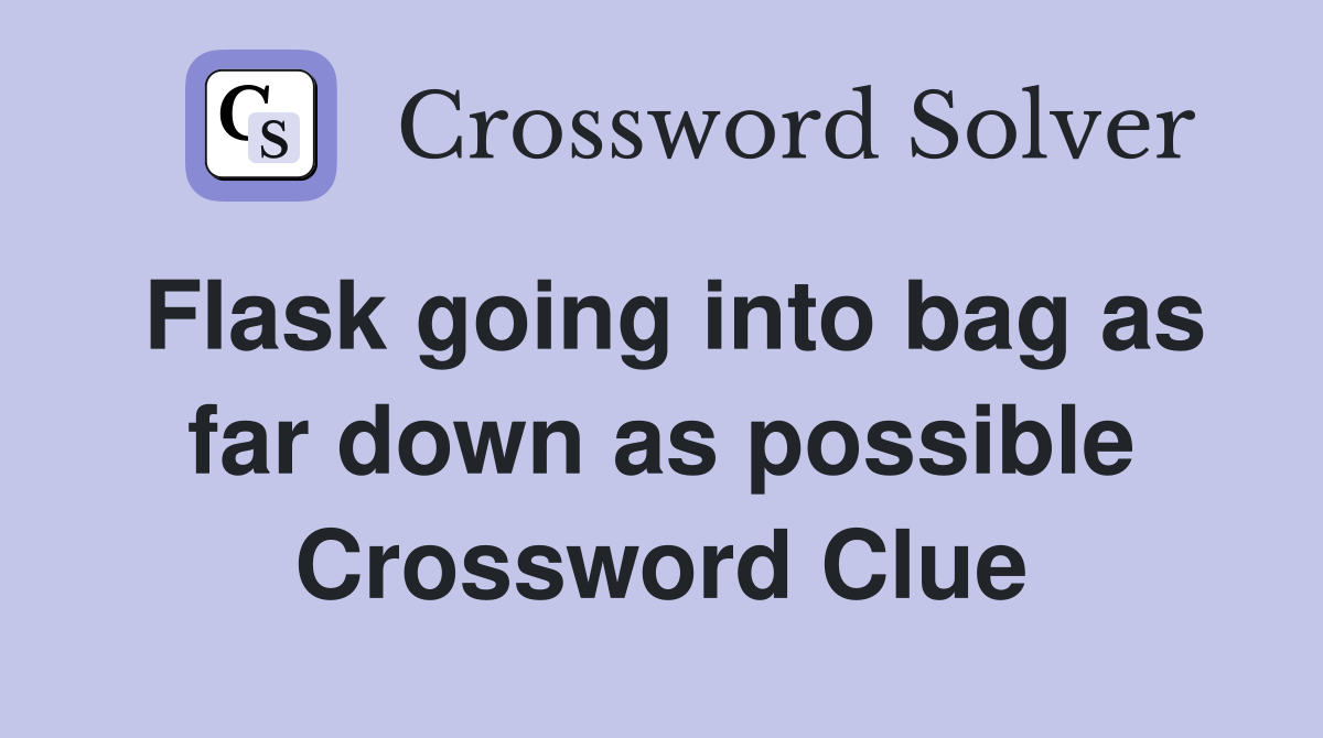 Flask going into bag as far down as possible Crossword Clue