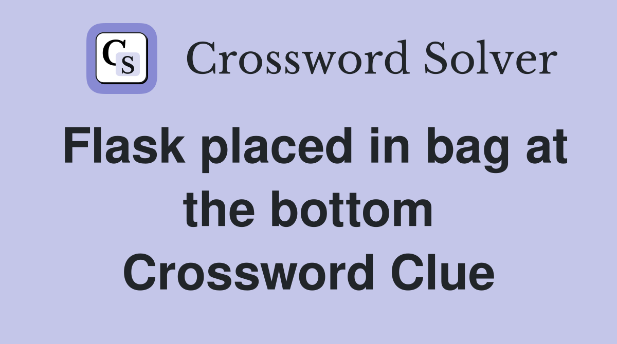 Flask placed in bag at the bottom Crossword Clue