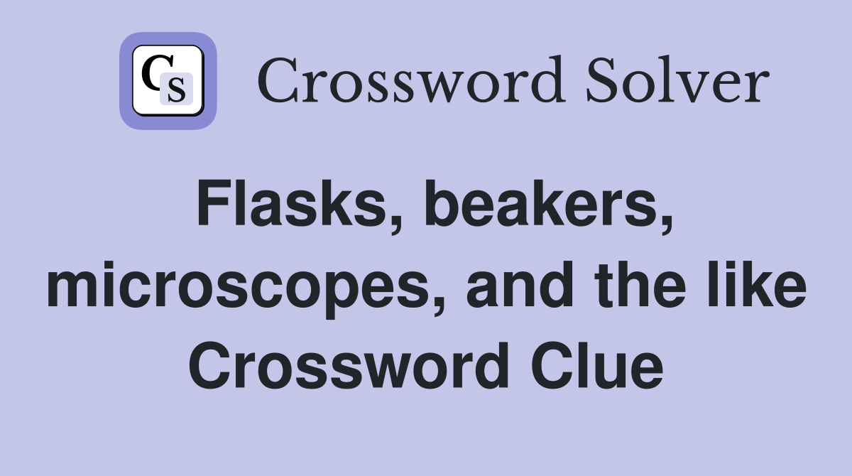 Flasks, beakers, microscopes, and the like Crossword Clue