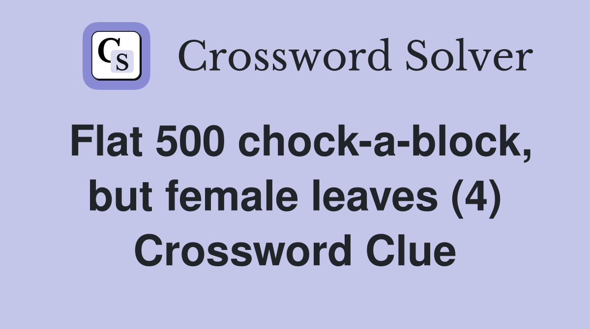 Flat 500 chock-a-block, but female leaves (4) Crossword Clue