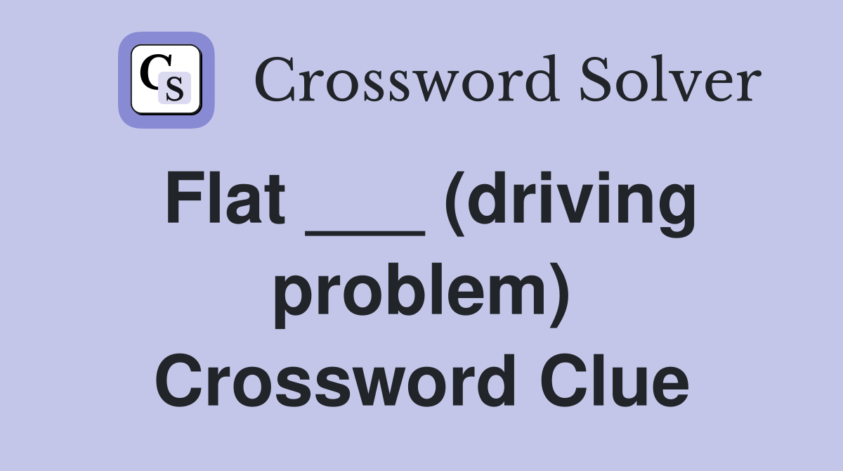 Flat ___ (driving problem) Crossword Clue