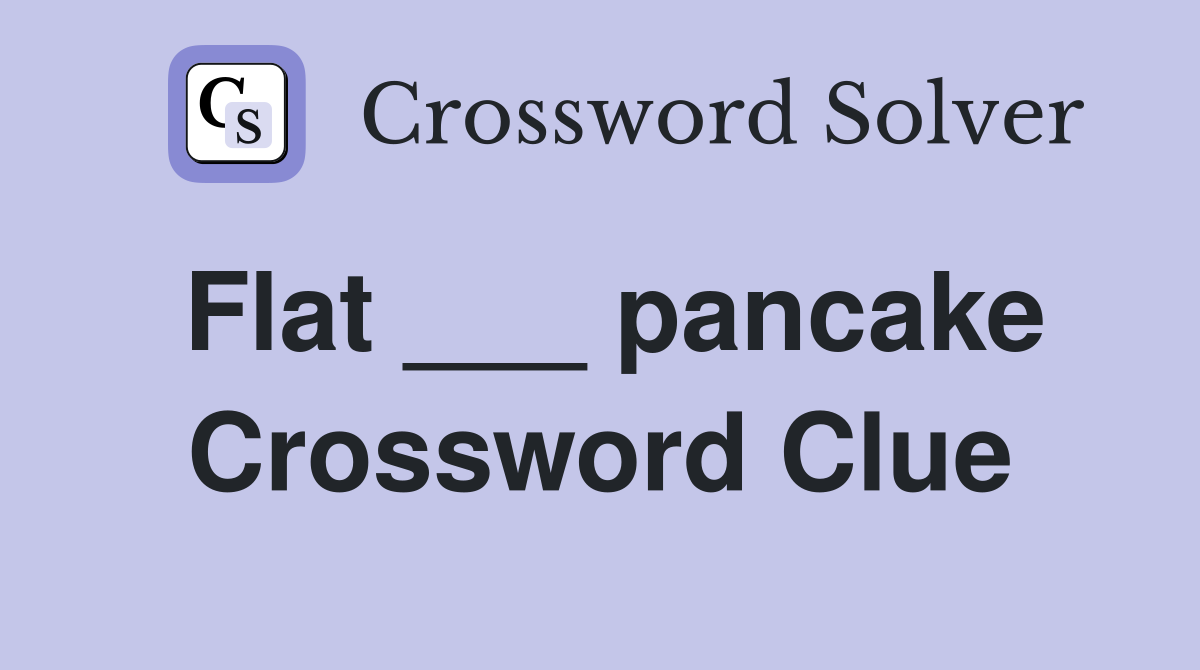 Flat ___ pancake Crossword Clue